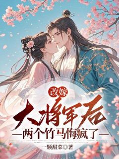 沈梓绵林穆谢玉景改嫁大将军后，两个竹马悔疯了全文(沈梓绵林穆谢玉景)章节免费阅读