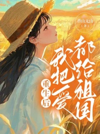 抖音完结重生后我把爱都给祖国陈娇明魏卓(全文在线阅读)