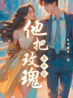 他把玫瑰娶回家免费小说作者不白霜序全文阅读