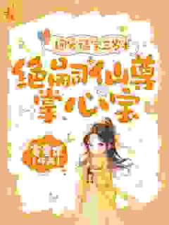 团宠福宝三岁半，绝嗣仙尊掌心宝知乎后续免费试读