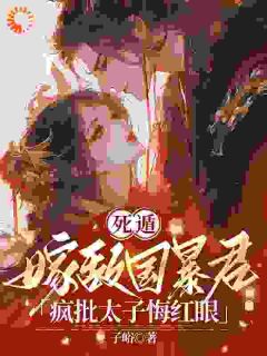 老书虫力荐死遁嫁敌国暴君，疯批太子悔红眼免费无弹窗阅读