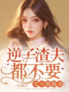 莫以诚莫泽宇完整版逆子渣夫都不要，安小姐独美！全文最新阅读
