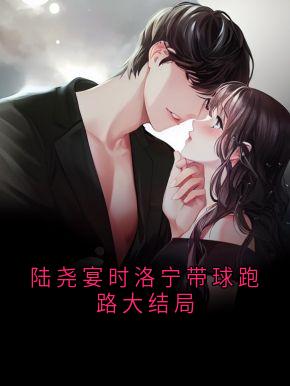 陆尧宴时洛宁带球跑路大结局by尧晏(时洛宁陆尧晏)未删节免费阅读