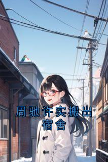 周驰许实搬出宿舍小说-许实周驰全篇阅读