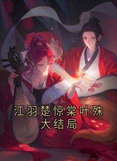 全章节小说江羽楚惊棠叶殊大结局楚惊棠最新阅读-暗夜阅读网
