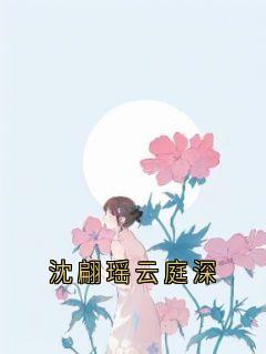 快手热推沈翩瑶云庭深小说主角沈翩瑶云庭深在线阅读