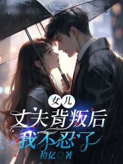 女儿丈夫背叛后，我不忍了by橙亿(赵靖宇秦川)未删节免费阅读