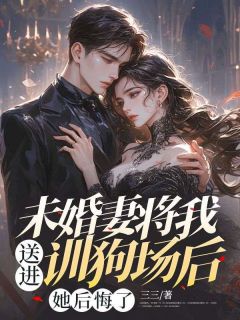 快手未婚妻将我送进训狗场后,她后悔了小说全本章节大结局-暗夜阅读网