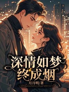 抖音爆款深情如梦终成烟完整小说（全文阅读）