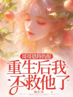 哥哥恩将仇报，重生后我不救他了知乎后续免费试读