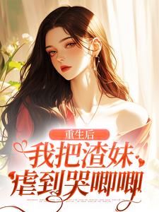 (抖音)重生后，我把渣妹虐到哭唧唧谢枝韫沈舒白小说免费全文阅读