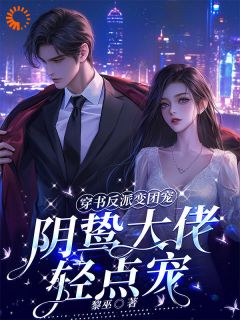 精选好书穿书反派变团宠，阴鸷大佬轻点宠无删减版全文在线