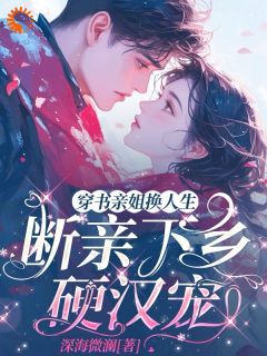 无弹窗小说穿书亲姐换人生，断亲下乡硬汉宠 作者深海微澜