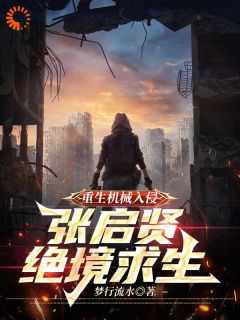 爆款小说由作者梦行流水所创作的重生机械入侵：张启贤绝境重生在线阅读