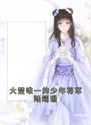 热门小说大楚唯一的少年将军陆翊璟完整版全文阅读-暗夜阅读网