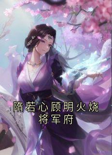 私藏读物隋若心顾明火烧将军府隋若心顾明完结版免费阅读