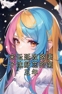 强烈推荐宋云延攻略妻子沈舒艺的第五年宋云延沈舒艺在线阅读-暗夜阅读网
