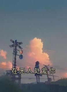 热门推荐在无人处爱你by黎念小说正版在线-暗夜阅读网