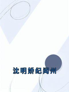 主角是纪闻州沈明娇的小说叫什么沈明娇纪闻州免费全文阅读
