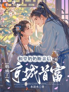 小说推荐和堂奶奶断亲后，我成了京城首富完结版全章节阅读