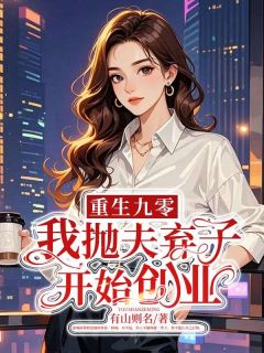 重生九零，我抛夫弃子开始创业by有山则名