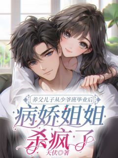 养父儿子从少爷班毕业后，病娇姐姐杀疯了by天伏