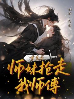 重生后，师妹抢走我师傅柳念慈柳若雨-小说未删减阅读