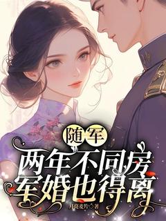 随军两年不同房，军婚也得离(月亮麦片)最佳创作小说全文在线阅读
