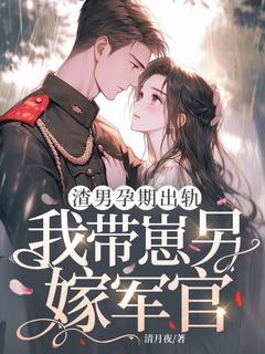 渣男孕期出轨，我带崽另嫁军官林清月傅念舟免费阅读-渣男孕期出轨，我带崽另嫁军官清月夜小说