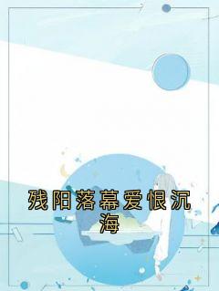 残阳落幕爱恨沉海精彩章节-残阳落幕爱恨沉海免费阅读全文