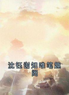 沈钰谢知唯笔趣阁小说全集(谢知唯沈钰)无弹窗广告阅读-暗夜阅读网