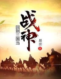 回到三国当战神【全章节】黄轩黄昭完结版免费阅读