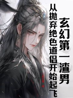 玄幻第一渣男：从抛弃绝色道侣开始起飞免费章节玄幻第一渣男：从抛弃绝色道侣开始起飞点我搜索全章节小说