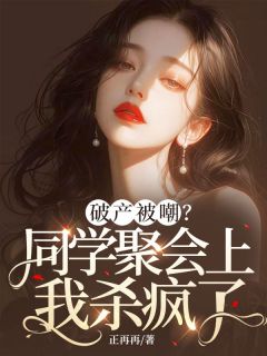 破产被嘲？同学聚会上我杀疯了小说全章节目录阅读BY正再再完结版阅读