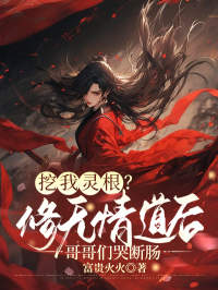 值得熬夜看完的挖我灵根？修无情道后哥哥们哭断肠小说阅读