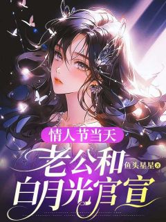 陈宇周雨夏心若是哪部小说的主角 情人节当天，老公和白月光官宣全文无弹窗