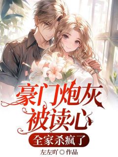 抖音爆款豪门炮灰被读心，全家杀疯了完整小说（全文阅读）