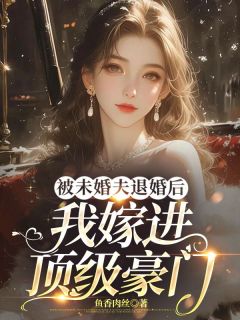 高质量小说被未婚夫退婚后，我嫁进顶级豪门在线试读
