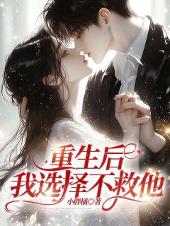 重生后,我选择不救他全本小说(重生后,我选择不救他)全文阅读