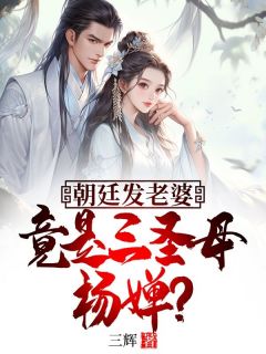 朝廷发老婆，竟是三圣母杨婵？林修杨婵免费全章节目录阅读