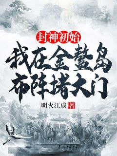 (精品)封神初始：我在金鳌岛布阵堵大门小说