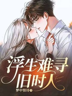 抖音热推小说浮生难寻旧时人全文在线阅读-暗夜阅读网