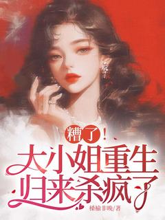 糟了！大小姐重生归来杀疯了林染陆廷之全章节在线阅读