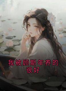 老书虫书荒推荐我被顾斯年养的很好txt小说阅读-暗夜阅读网