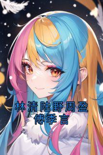 书荒推荐林清陆野周盈傅季言(陆野林清傅季言)在线试读