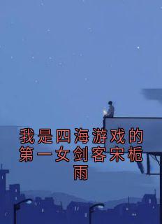 爆款小说我是四海游戏的第一女剑客宋栀雨-主角虞江吟季寅礼在线阅读