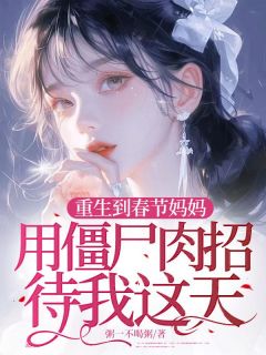 抖音热推小说重生到春节妈妈用僵尸肉招待我这天全文在线阅读