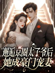 邂逅京圈太子爷后，她成豪门宠妻小说全章节目录阅读BY钱宝宝宝完结版阅读