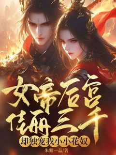 女帝后宫佳丽三千，却独宠我小小花奴免费小说作者朱紫一品全文阅读