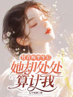 替青梅坐牢后，她却处处算计我完整版免费阅读，顾凝薇陆逢之魏书程小说大结局在哪看